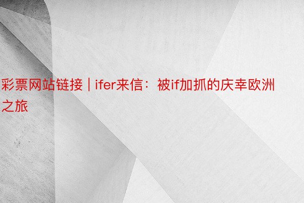 彩票网站链接 | ifer来信：被if加抓的庆幸欧洲之旅